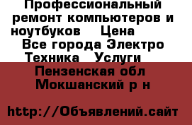 Профессиональный ремонт компьютеров и ноутбуков  › Цена ­ 400 - Все города Электро-Техника » Услуги   . Пензенская обл.,Мокшанский р-н